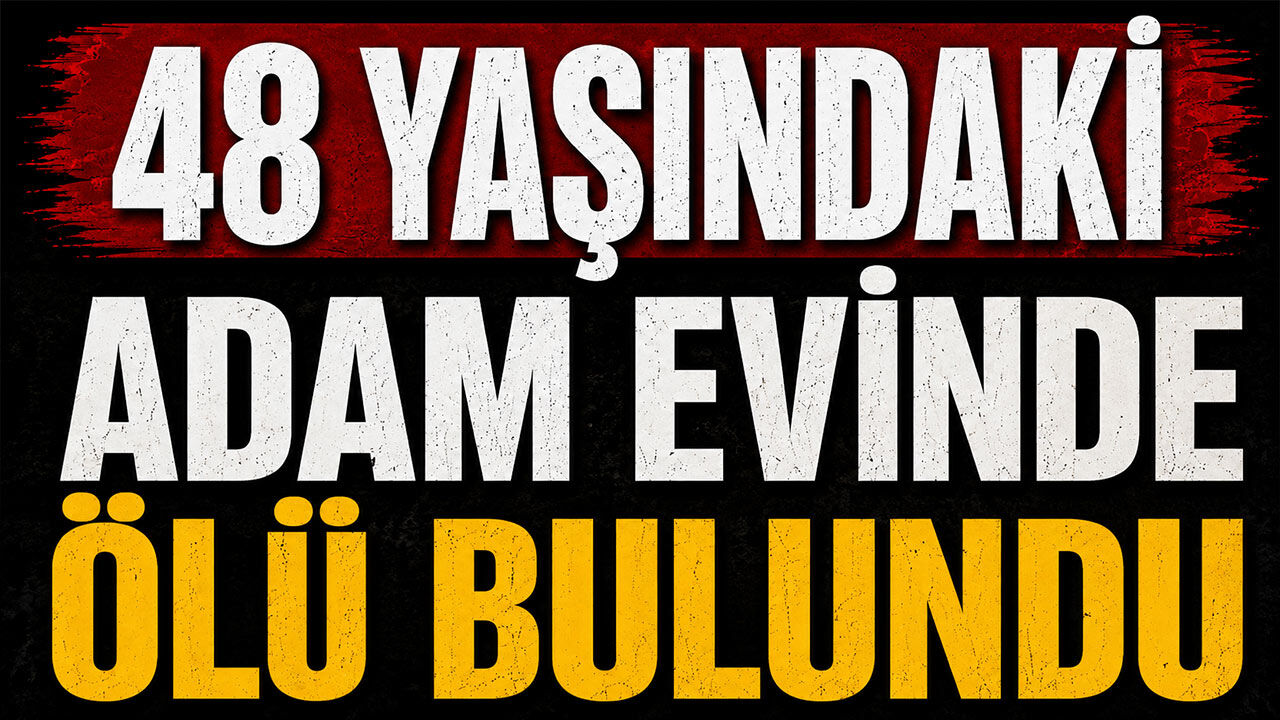 48 yaşındaki adam evinde ölü bulundu