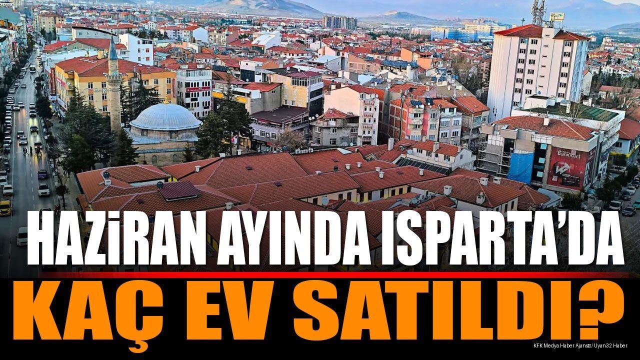 Haziran Ayında Isparta'da Kaç Ev Satışı Gerçekleşti Veriler Açıklandı