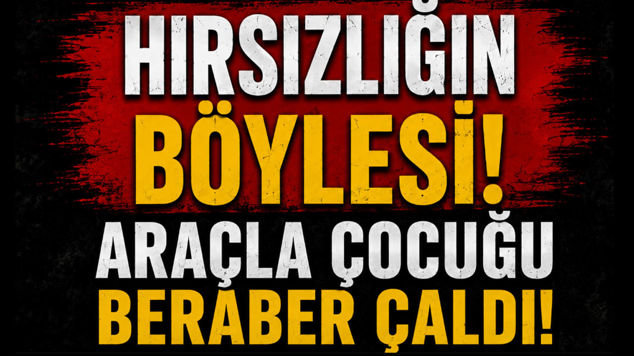 Hırsızlığın böylesi! Araçla çocuğu beraber çaldı