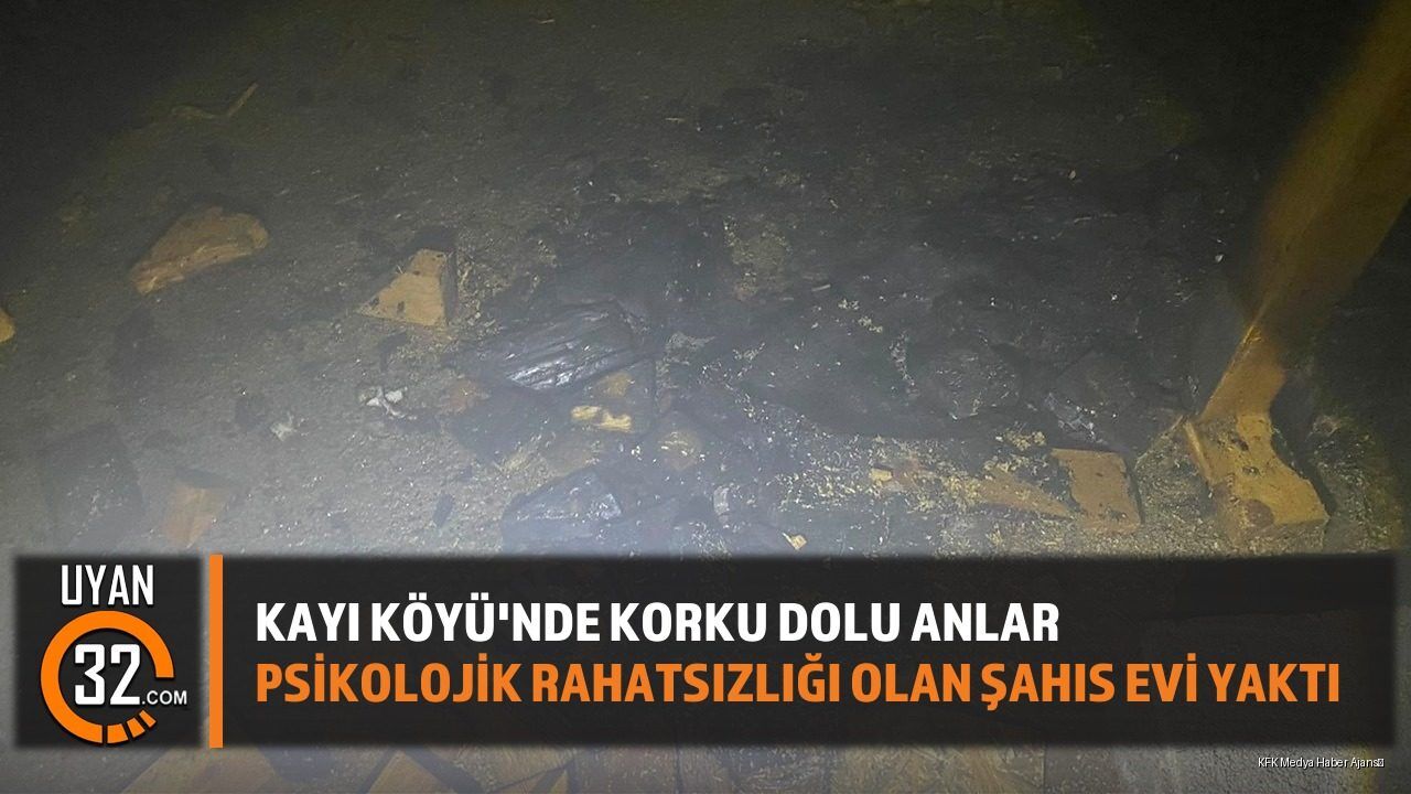 Isparta Kayı Köyü'nde Panik: Psikolojik Rahatsızlığı Olan Şahıs Evi Yaktı