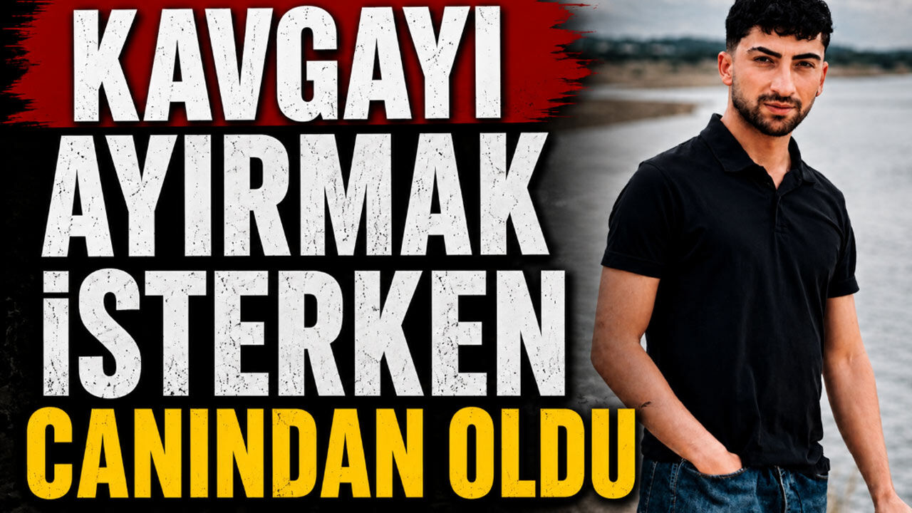 Kavgayı Ayırmak İsterken Canından Oldu: 22 Yaşındaki Genç Hayatını Kaybetti