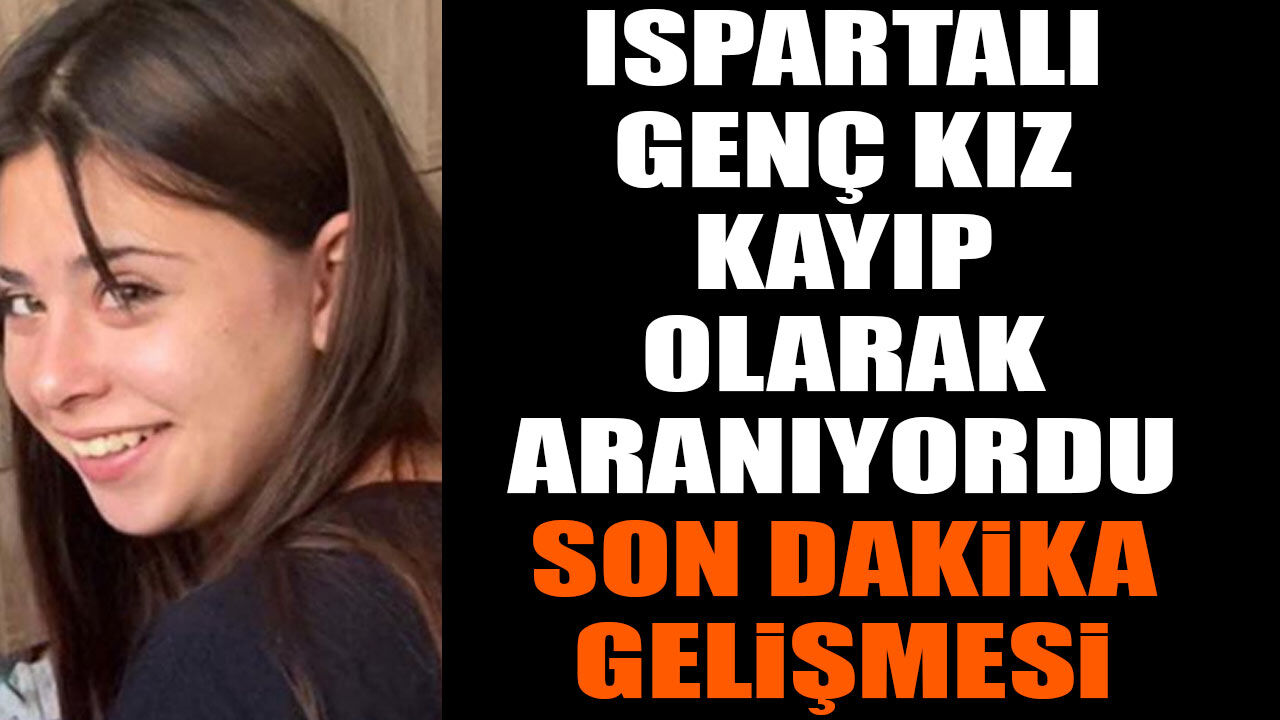 Isparta'da genç kız kayıp olarak aranıyordu son dakika gelişmesi