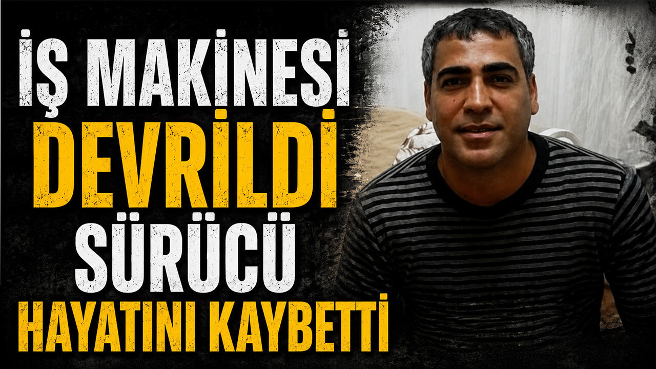 İş makinesi devrildi sürücü hayatını kaybetti
