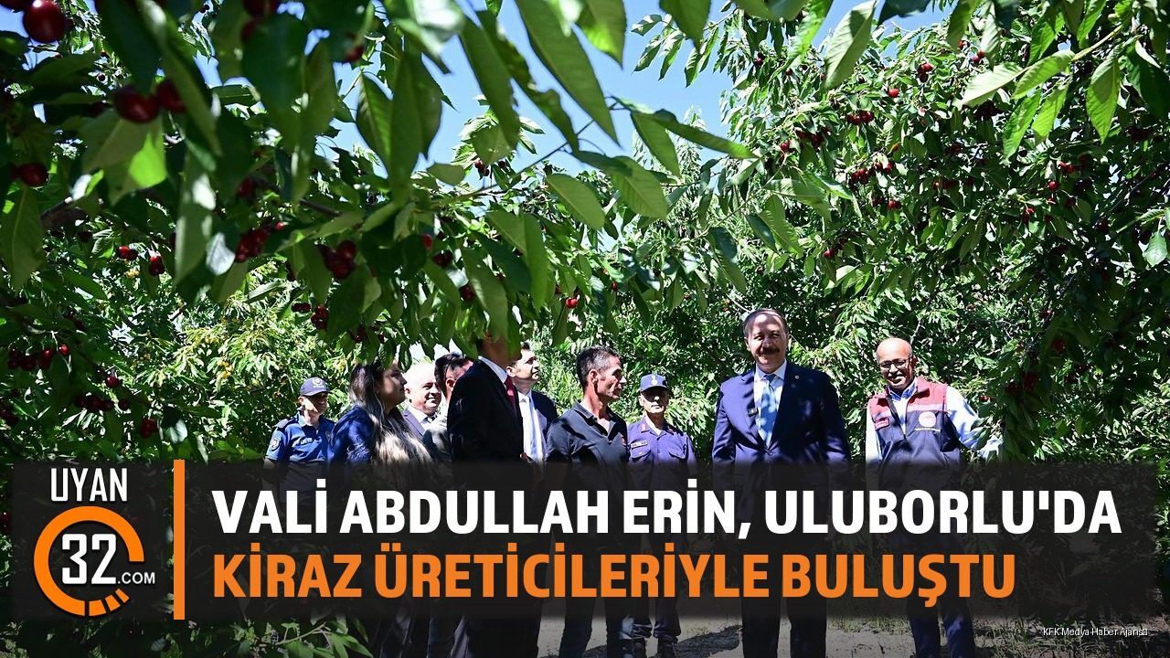 Vali Abdullah Erin, Uluborlu'da Kiraz Üreticileriyle Buluştu