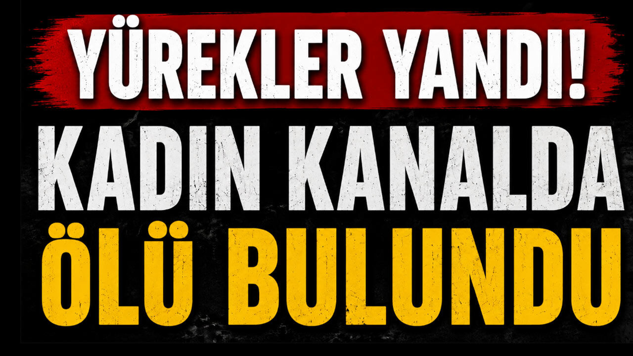 Yürekler yandı! Kadın kanalda ölü bulundu