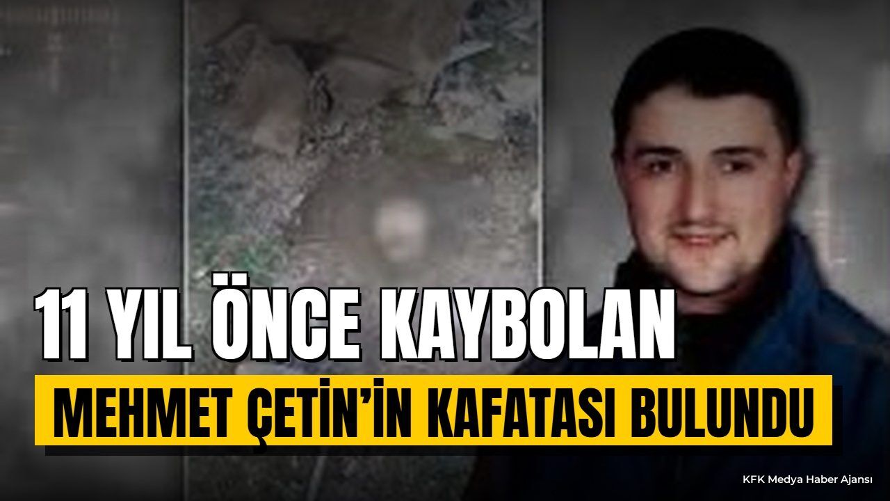 11 Yıl Önce Kaybolan Mehmet Çetin'in Kafatası Bulundu