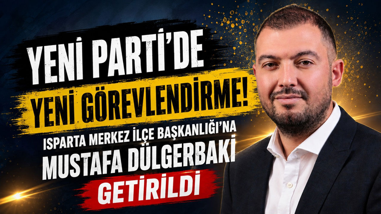 Yeni Parti Isparta Merkez İlçe Başkanlığı'na Mustafa Dülgerbaki Getirildi