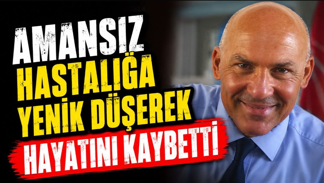 Amansız hastalığa yenik düşerek hayatını kaybetti