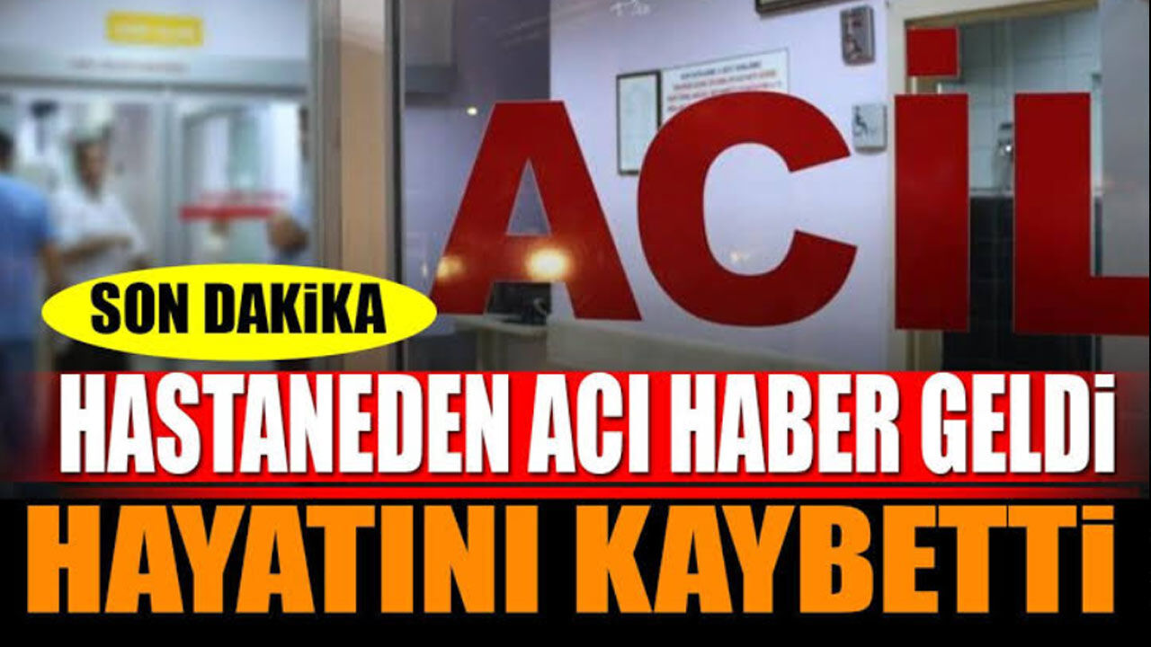 Hastaneden acı haber geldi Hayatını kaybetti