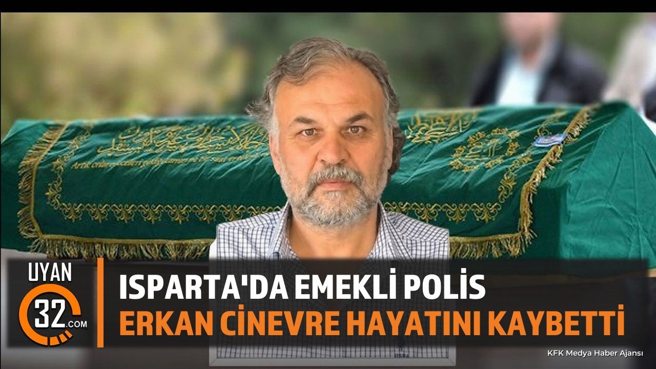 Isparta'da Emekli Polis Memuru Erkan Cinevre Vefat Etti