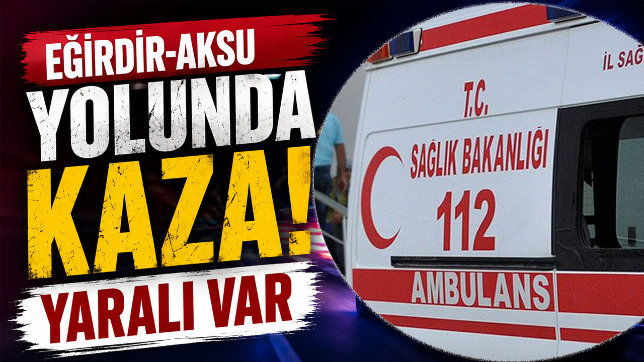 Eğirdir-Aksu Yolunda Kaza: Yaralı Var