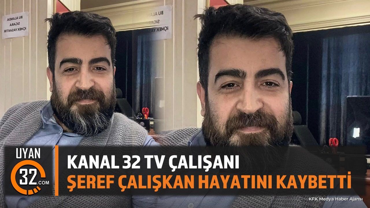 Kanal 32 TV Çalışanı Şeref Çalışkan Hayatını Kaybetti
