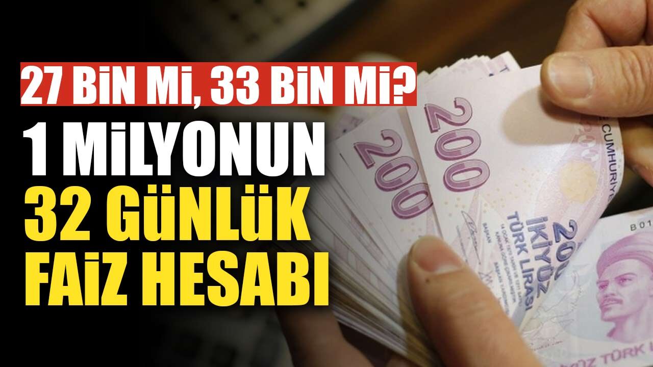 27 bin TL mi, 33 bin TL mi? 1 milyon TL için 32 günlük faiz hesabının iki yüzü