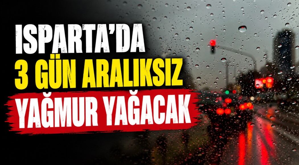 Isparta'ya 3 gün aralıksız yağış geliyor! Yeni uyarı geldi