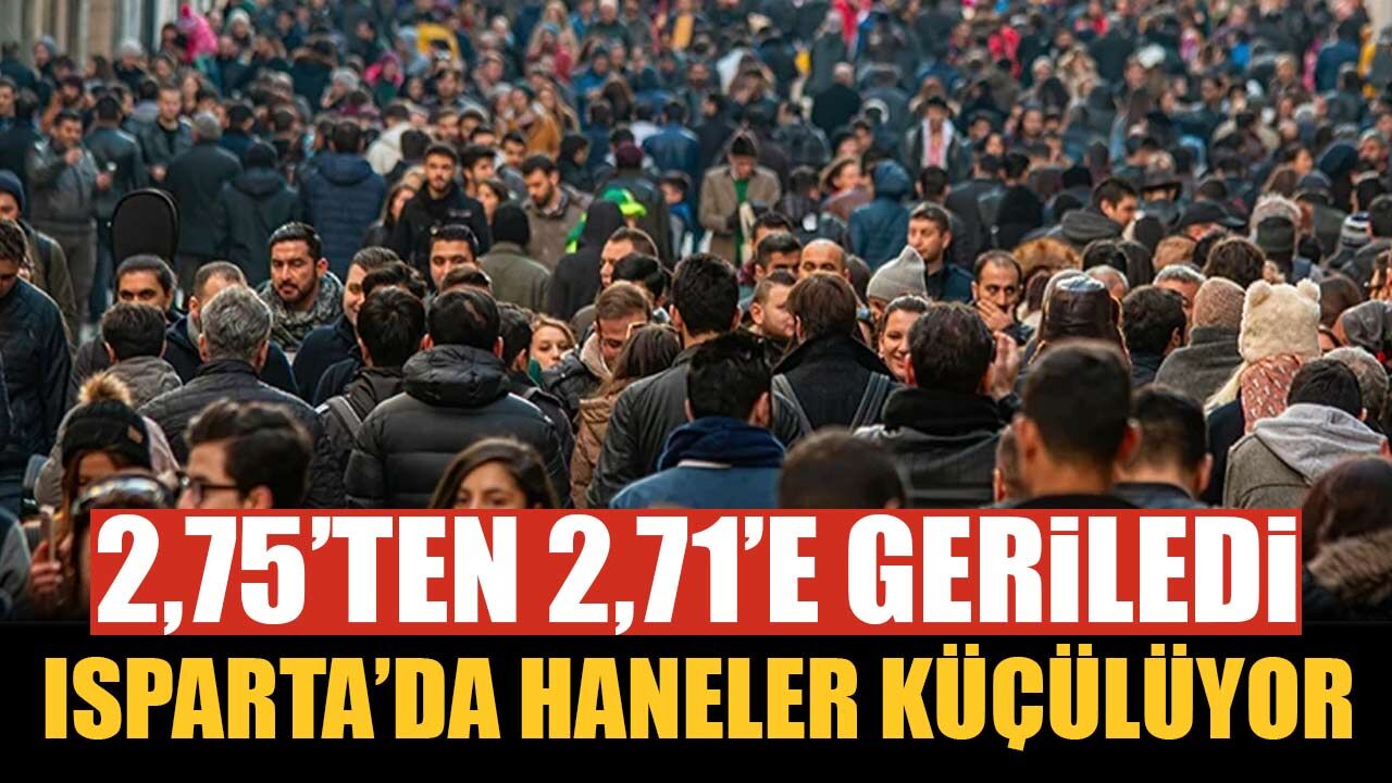 Isparta’da haneler küçülüyor: 2 yıl önce 2,75’ti, şimdi 2,71 oldu