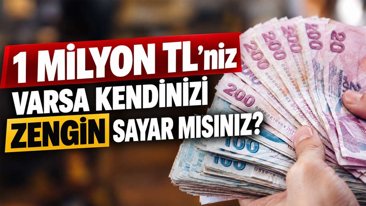 1 milyon TL'niz varsa kendinizi zengin sayar mısınız? 3 rakam gerçeği gösteriyor