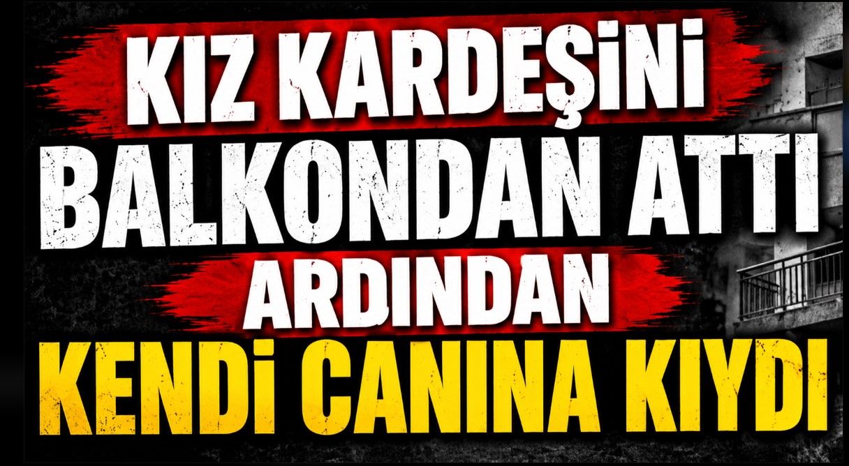 Kız kardeşini balkondan attı ardından kendi canına kıydı