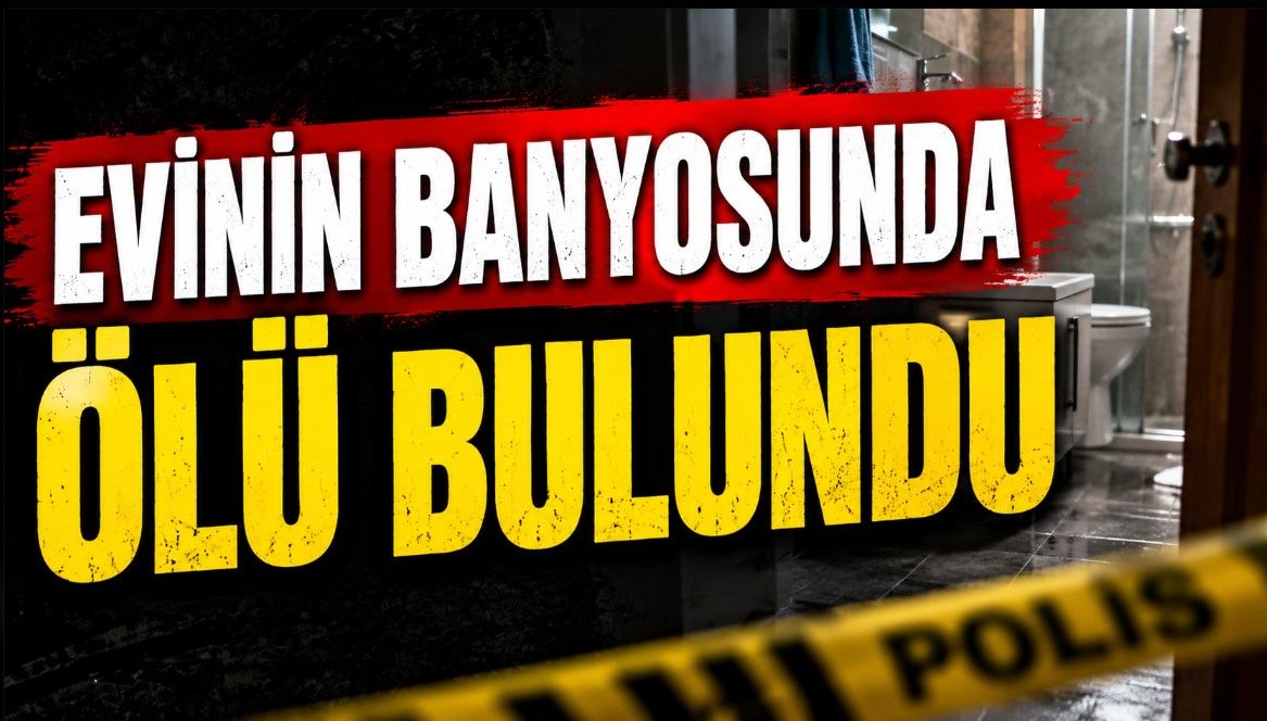 Evinin banyosunda ölü bulundu