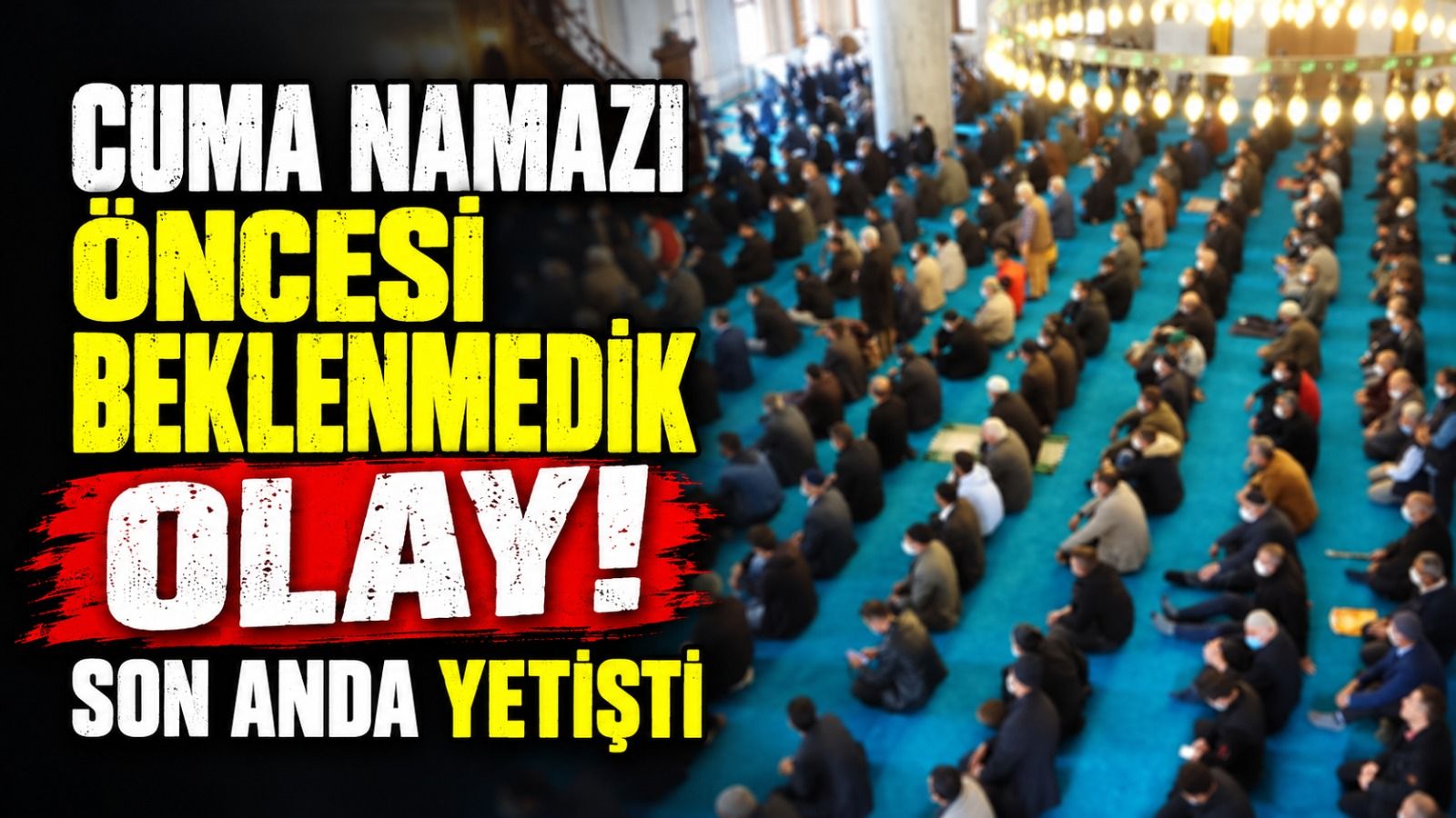 CUMA NAMAZINA SON ANDA YETİŞTİ