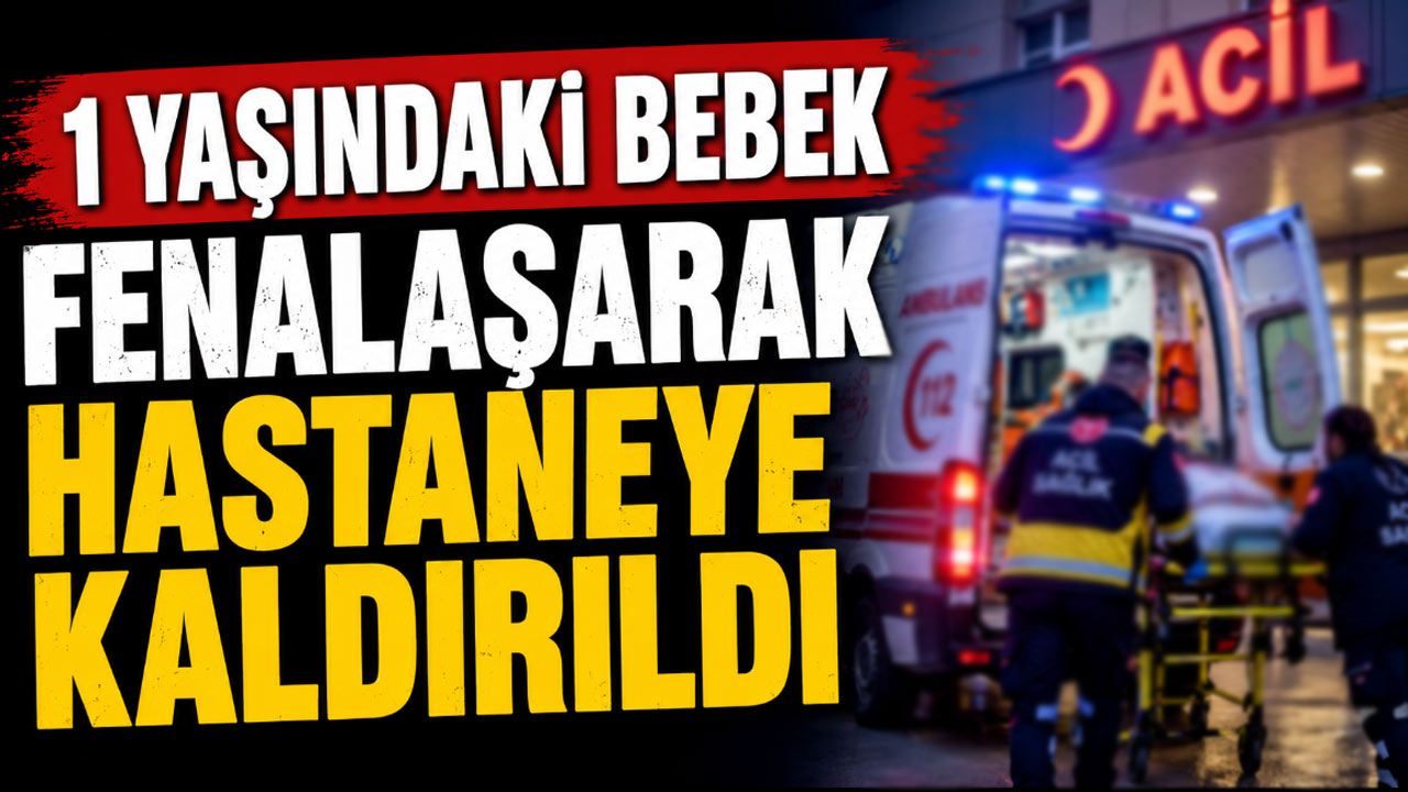 1 yaşındaki bebek fenalaşarak hastaneye kaldırıldı