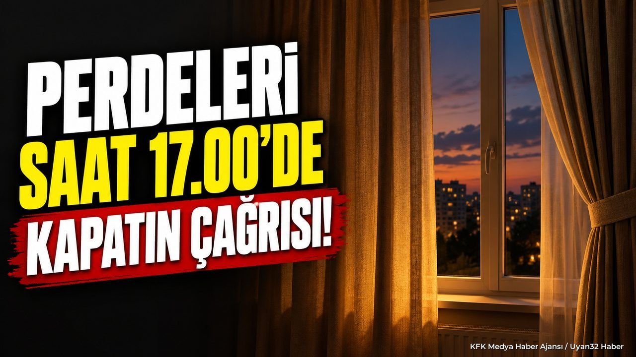 PERDELERİ SAAT 17.00'DE KAPATIN ÇAĞRISI