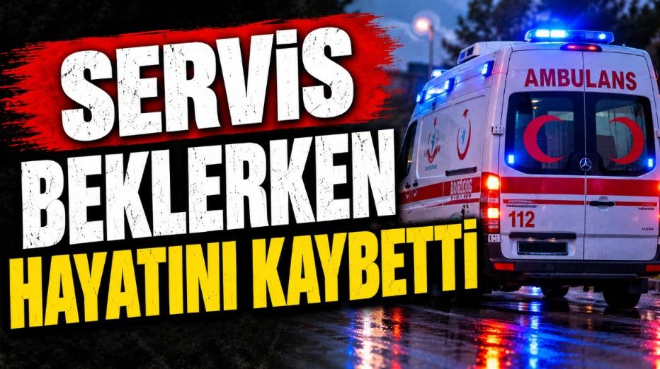 Servis beklerken hayatını kaybetti